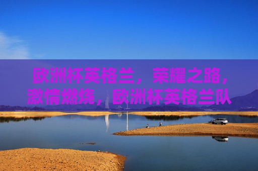 欧洲杯英格兰，荣耀之路， *** 燃烧，欧洲杯英格兰队，荣耀之路， *** 燃烧之夜，欧洲杯英格兰队，荣耀之路， *** 燃烧之夜