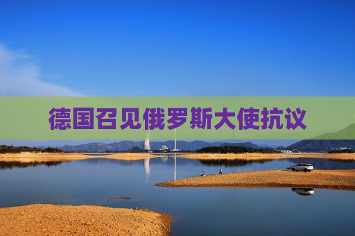 德国召见俄罗斯大使 *** 