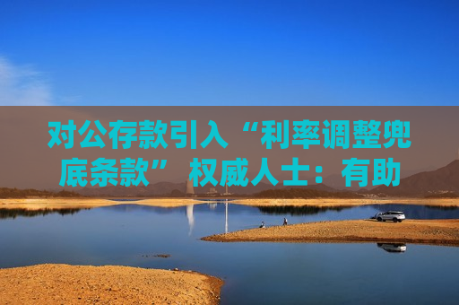 对公存款引入“利率调整兜底条款” 权威人士：有助于银行稳息差  第1张