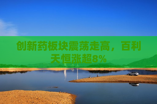 创新药板块震荡走高，百利天恒涨超8%  第1张