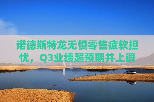 诺德斯特龙无惧零售疲软担忧，Q3业绩超预期并上调年度指引  第1张