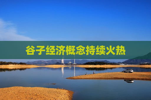 谷子经济概念持续火热  第1张