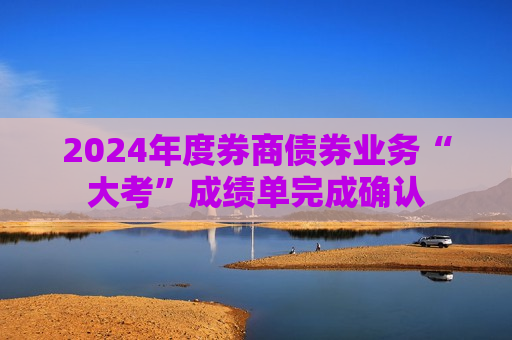 2024年度券商债券业务“大考”成绩单完成确认