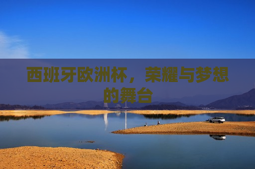 西班牙欧洲杯，荣耀与梦想的舞台