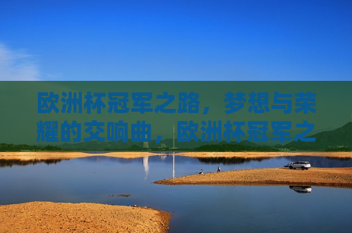 欧洲杯冠军之路，梦想与荣耀的交响曲，欧洲杯冠军之路，梦想与荣耀的交响挥洒，欧洲杯冠军之路，梦想与荣耀的交响挥洒