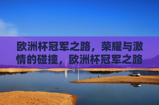 欧洲杯冠军之路，荣耀与 *** 的碰撞，欧洲杯冠军之路，荣耀与 *** 的盛宴