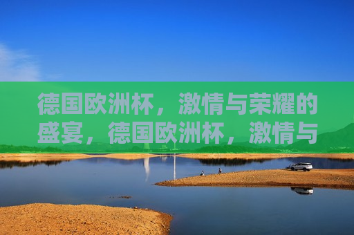 德国欧洲杯， *** 与荣耀的盛宴，德国欧洲杯， *** 与荣耀之夜，德国欧洲杯， *** 与荣耀之夜