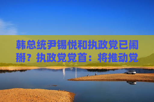 韩总统尹锡悦和执政党已闹掰？执政党党首：将推动党内赞成弹劾案  第1张