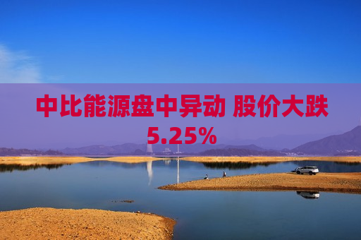 中比能源盘中异动 股价大跌5.25%  第1张