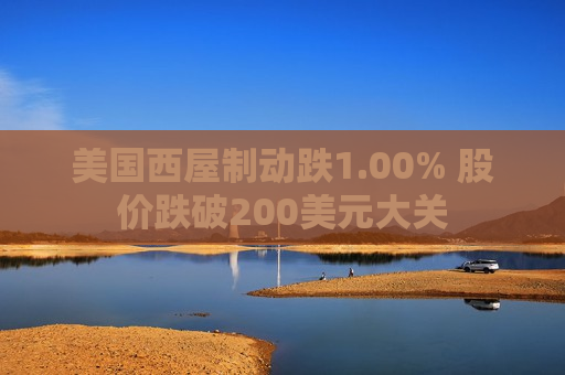 美国西屋制动跌1.00% 股价跌破200美元大关