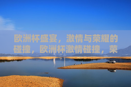 欧洲杯盛宴， *** 与荣耀的碰撞，欧洲杯 *** 碰撞，荣耀之夜，欧洲杯荣耀之夜， *** 与荣耀的交汇  第1张