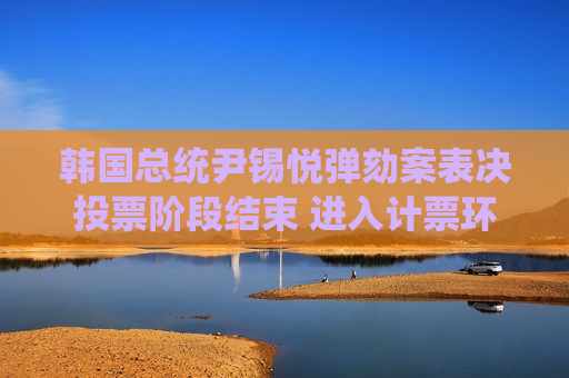 韩国总统尹锡悦弹劾案表决投票阶段结束 进入计票环节  第1张