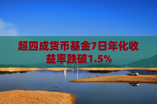 超四成货币基金7日年化收益率跌破1.5%