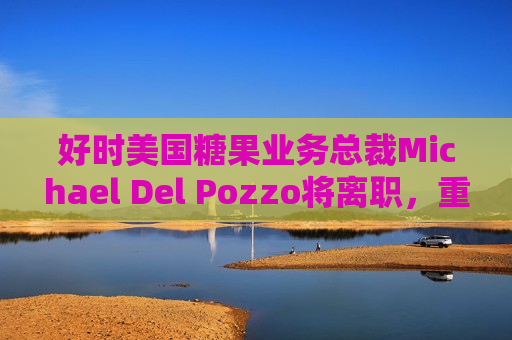 好时美国糖果业务总裁Michael Del Pozzo将离职，重返老东家百事