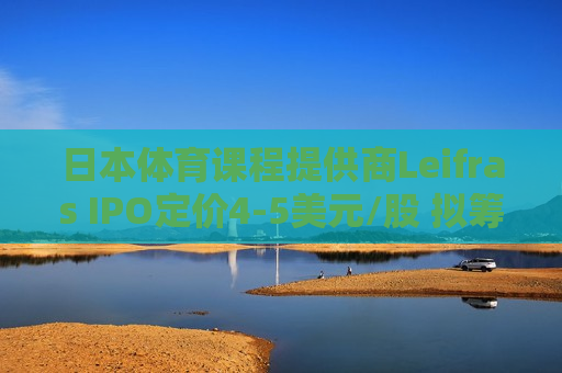 日本体育课程提供商Leifras IPO定价4-5美元/股 拟筹资700万美元  第1张