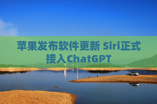 苹果发布软件更新 Siri正式接入ChatGPT