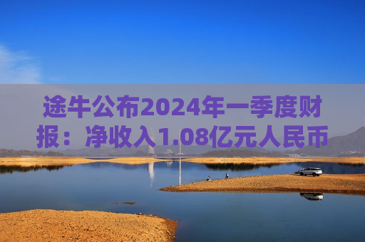 途牛公布2024年一季度财报：净收入1.08亿元人民币，同比增长70.9%  第1张