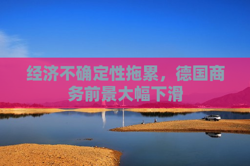 经济不确定性拖累，德国商务前景大幅下滑