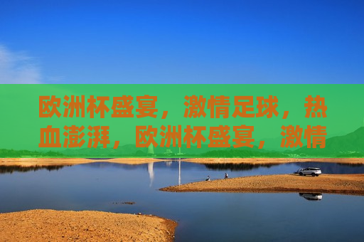 欧洲杯盛宴， *** 足球，热血澎湃，欧洲杯盛宴， *** 足球，热血澎湃之夜，欧洲杯盛宴， *** 足球之夜  第1张