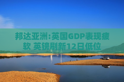 邦达亚洲:英国GDP表现疲软 英镑刷新12日低位  第1张