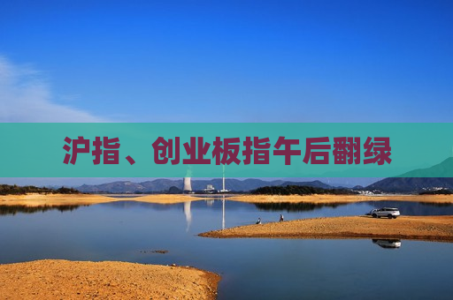 沪指、创业板指午后翻绿