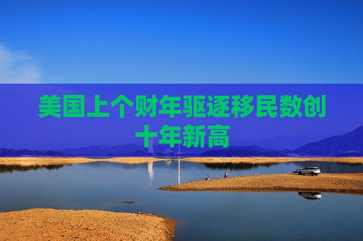 美国上个财年驱逐移民数创十年新高  第1张