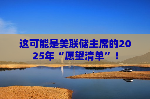 这可能是美联储主席的2025年“愿望清单”！  第1张