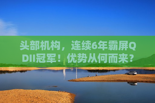 头部机构，连续6年霸屏QDII冠军！优势从何而来？