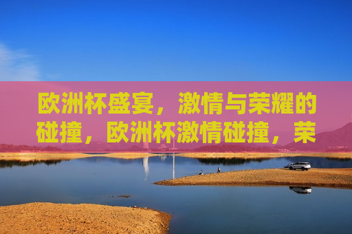 欧洲杯盛宴， *** 与荣耀的碰撞，欧洲杯 *** 碰撞，荣耀之夜，欧洲杯荣耀之夜， *** 与荣耀的交汇  第1张