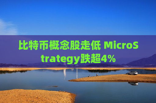 比特币概念股走低 MicroStrategy跌超4%