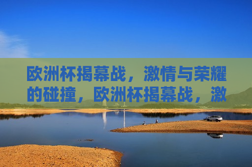 欧洲杯揭幕战， *** 与荣耀的碰撞，欧洲杯揭幕战， *** 荣耀的对决，欧洲杯揭幕战， *** 与荣耀的较量