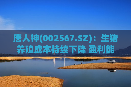 唐人神(002567.SZ)：生猪养殖成本持续下降 盈利能力在逐步改善