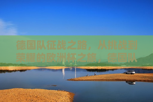 德国队征战之路，从挑战到荣耀的欧洲杯之旅，德国队征战欧洲杯，挑战至荣耀之路，德国队征战欧洲杯，挑战至荣耀之旅  第1张
