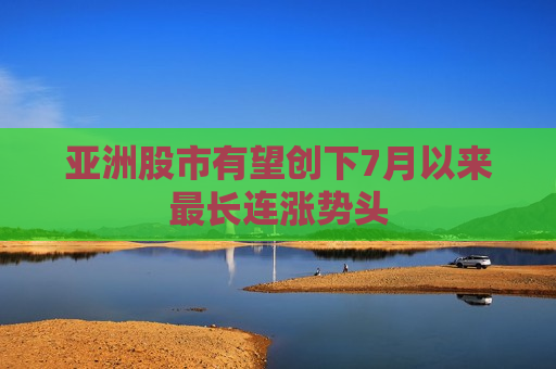 亚洲股市有望创下7月以来最长连涨势头  第1张