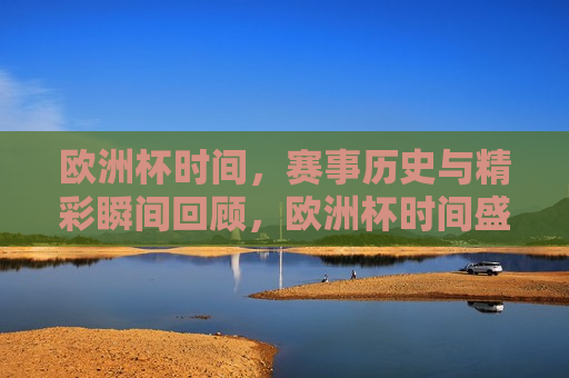 欧洲杯时间，赛事历史与精彩瞬间回顾，欧洲杯时间盛宴，赛事历史与精彩瞬间回顾，欧洲杯时间盛宴，赛事历史与精彩瞬间回顾  第1张