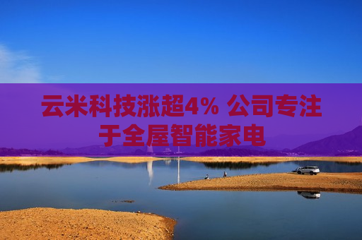 云米科技涨超4% 公司专注于全屋智能家电