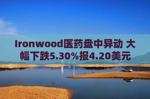 Ironwood医药盘中异动 大幅下跌5.30%报4.20美元