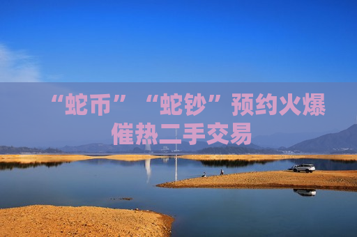 “蛇币”“蛇钞”预约火爆 催热二手交易  第1张