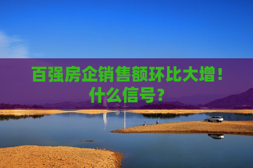 百强房企销售额环比大增！什么信号？  第1张