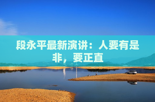 段永平最新演讲：人要有是非，要正直  第1张