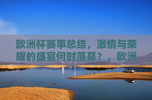 欧洲杯赛事总结， *** 与荣耀的盛宴何时落幕？，欧洲杯赛事落幕， *** 与荣耀的盛宴留下难忘记忆，欧洲杯赛事落幕， *** 与荣耀的盛宴留下难忘记忆  第1张