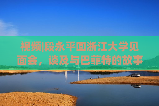 视频|段永平回浙江大学见面会，谈及与巴菲特的故事  第1张