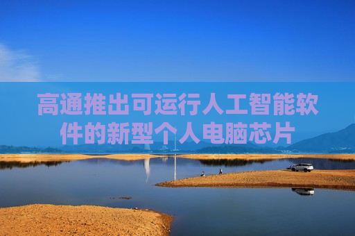 高通推出可运行人工智能软件的新型个人电脑芯片  第1张