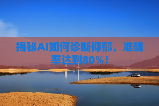 揭秘AI如何诊断抑郁，准确率达到80%！  第1张