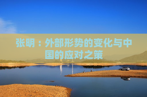 张明 : 外部形势的变化与中国的应对之策  第1张
