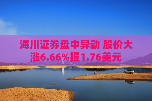 海川证券盘中异动 股价大涨6.66%报1.76美元