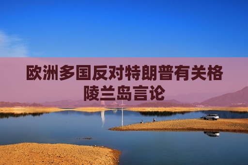 欧洲多国反对特朗普有关格陵兰岛言论