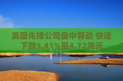 美国先锋公司盘中异动 快速下跌5.41%报4.72美元