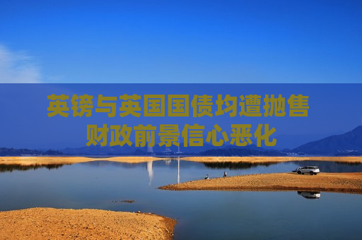 英镑与英国国债均遭抛售 财政前景信心恶化