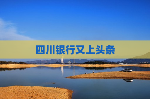 四川银行又上头条